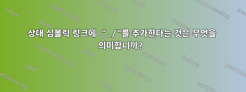 상대 심볼릭 링크에 "./"를 추가한다는 것은 무엇을 의미합니까?