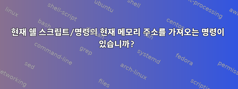 현재 쉘 스크립트/명령의 현재 메모리 주소를 가져오는 명령이 있습니까?