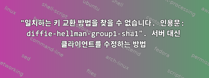 "일치하는 키 교환 방법을 찾을 수 없습니다. 인용문: diffie-hellman-group1-sha1". 서버 대신 클라이언트를 수정하는 방법