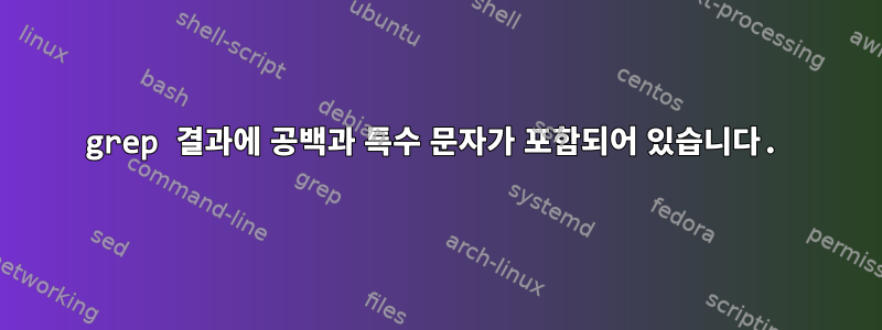 grep 결과에 공백과 특수 문자가 포함되어 있습니다.