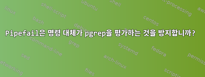 Pipefail은 명령 대체가 pgrep을 평가하는 것을 방지합니까?