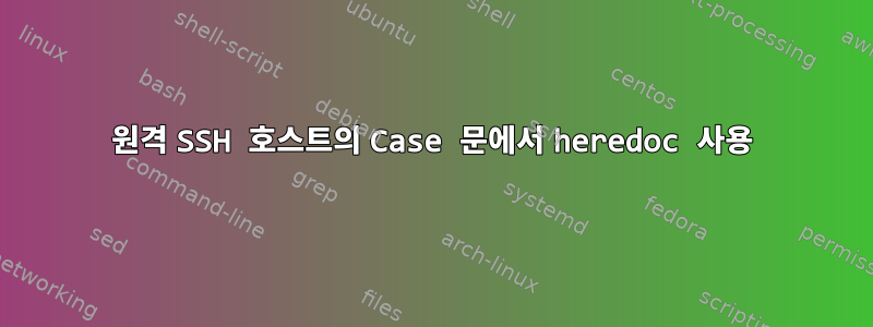 원격 SSH 호스트의 Case 문에서 heredoc 사용