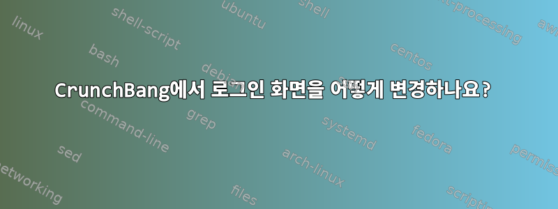 CrunchBang에서 로그인 화면을 어떻게 변경하나요?