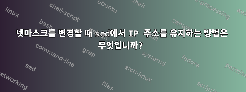 넷마스크를 변경할 때 sed에서 IP 주소를 유지하는 방법은 무엇입니까?