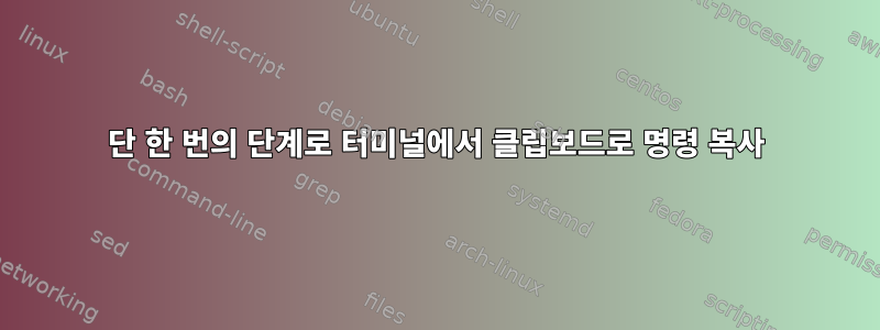 단 한 번의 단계로 터미널에서 클립보드로 명령 복사