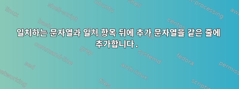 일치하는 문자열과 일치 항목 뒤에 추가 문자열을 같은 줄에 추가합니다.