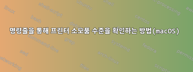 명령줄을 통해 프린터 소모품 수준을 확인하는 방법(macOS)