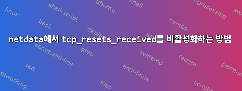 netdata에서 tcp_resets_received를 비활성화하는 방법
