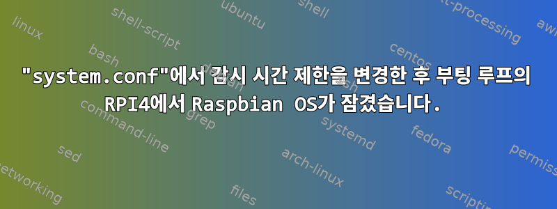 "system.conf"에서 감시 시간 제한을 변경한 후 부팅 루프의 RPI4에서 Raspbian OS가 잠겼습니다.