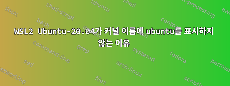 WSL2 Ubuntu-20.04가 커널 이름에 ubuntu를 표시하지 않는 이유