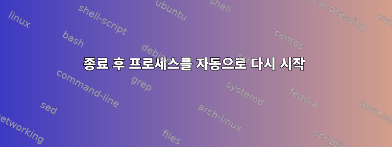 종료 후 프로세스를 자동으로 다시 시작