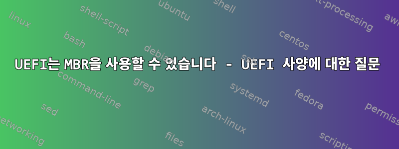 UEFI는 MBR을 사용할 수 있습니다 - UEFI 사양에 대한 질문