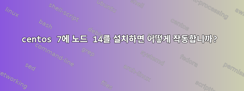 centos 7에 노드 14를 설치하면 어떻게 작동합니까?