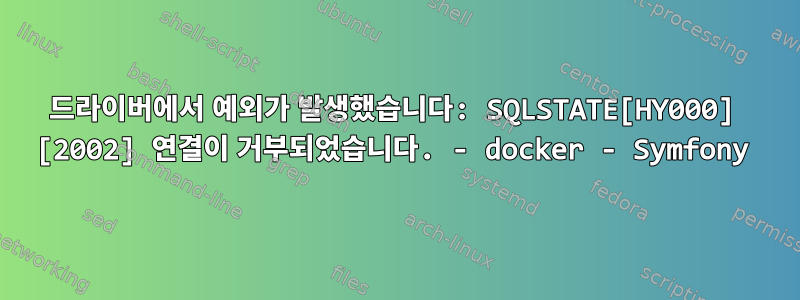 드라이버에서 예외가 발생했습니다: SQLSTATE[HY000] [2002] 연결이 거부되었습니다. - docker - Symfony