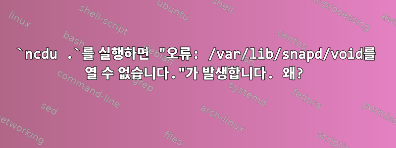 `ncdu .`를 실행하면 "오류: /var/lib/snapd/void를 열 수 없습니다."가 발생합니다. 왜?