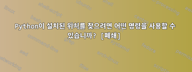 Python이 설치된 위치를 찾으려면 어떤 명령을 사용할 수 있습니까? [폐쇄]