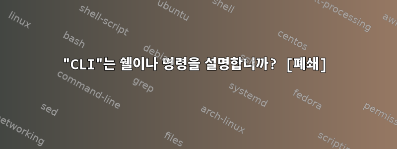 "CLI"는 쉘이나 명령을 설명합니까? [폐쇄]