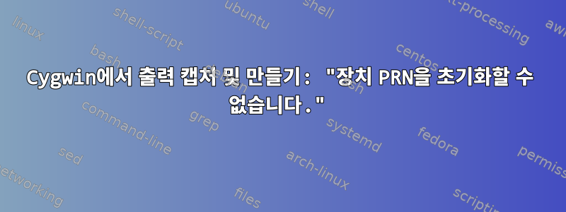 Cygwin에서 출력 캡처 및 만들기: "장치 PRN을 초기화할 수 없습니다."