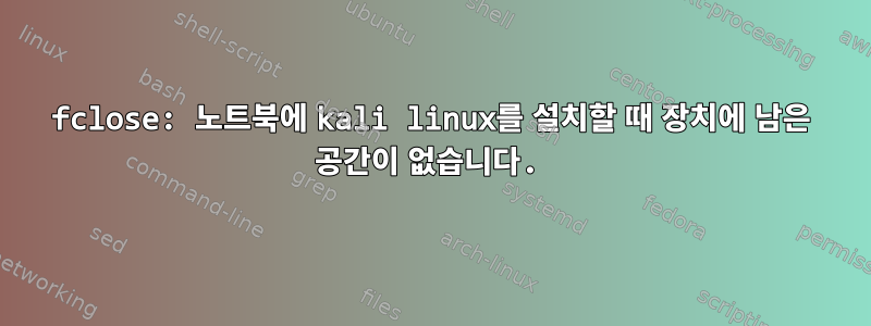 fclose: 노트북에 kali linux를 설치할 때 장치에 남은 공간이 없습니다.