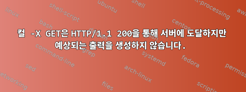 컬 -X GET은 HTTP/1.1 200을 통해 서버에 도달하지만 예상되는 출력을 생성하지 않습니다.