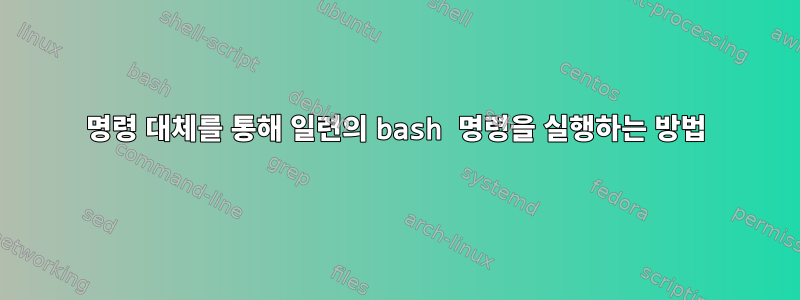 명령 대체를 통해 일련의 bash 명령을 실행하는 방법