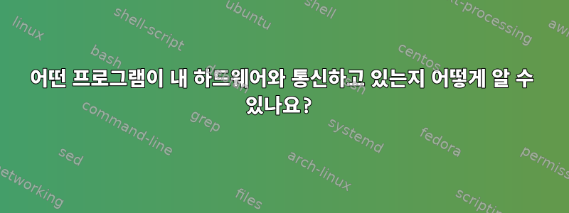 어떤 프로그램이 내 하드웨어와 통신하고 있는지 어떻게 알 수 있나요?