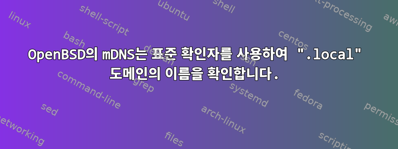 OpenBSD의 mDNS는 표준 확인자를 사용하여 ".local" 도메인의 이름을 확인합니다.