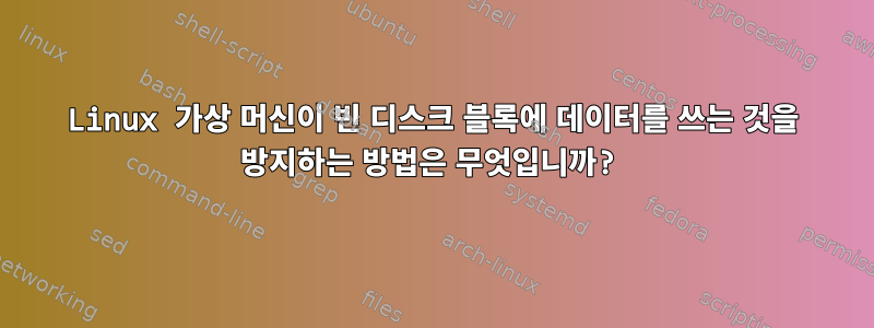 Linux 가상 머신이 빈 디스크 블록에 데이터를 쓰는 것을 방지하는 방법은 무엇입니까?