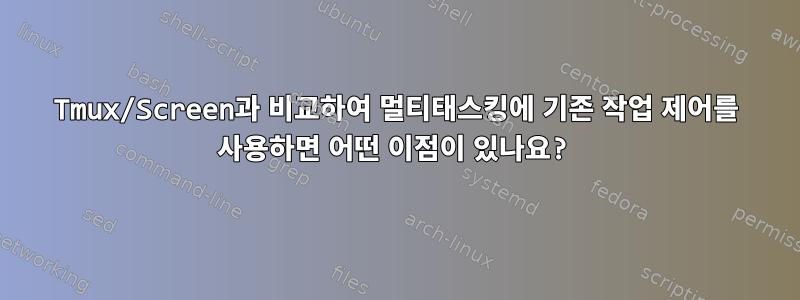 Tmux/Screen과 비교하여 멀티태스킹에 기존 작업 제어를 사용하면 어떤 이점이 있나요?