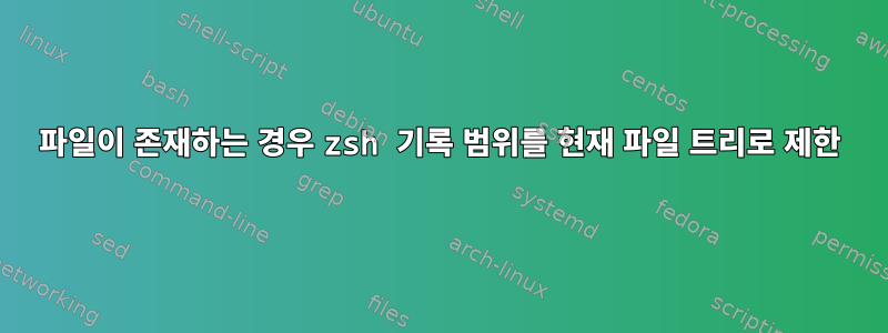 파일이 존재하는 경우 zsh 기록 범위를 현재 파일 트리로 제한