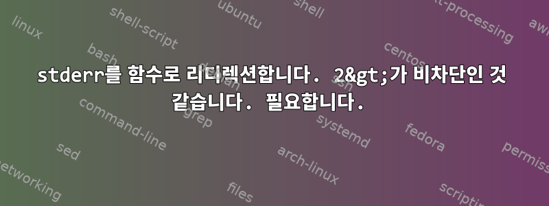 stderr를 함수로 리디렉션합니다. 2&gt;가 비차단인 것 같습니다. 필요합니다.