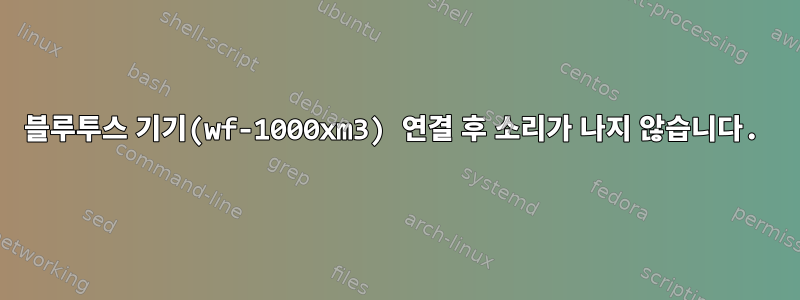 블루투스 기기(wf-1000xm3) 연결 후 소리가 나지 않습니다.