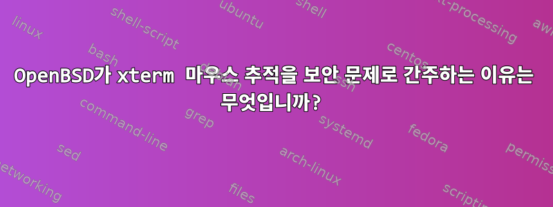 OpenBSD가 xterm 마우스 추적을 보안 문제로 간주하는 이유는 무엇입니까?