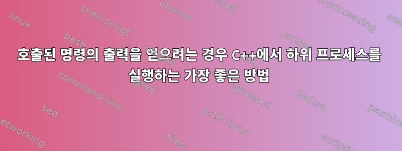 호출된 명령의 출력을 얻으려는 경우 C++에서 하위 프로세스를 실행하는 가장 좋은 방법