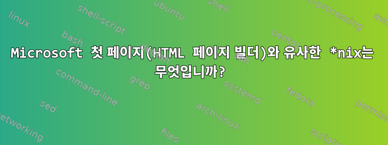 Microsoft 첫 페이지(HTML 페이지 빌더)와 유사한 *nix는 무엇입니까?