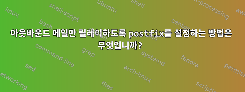 아웃바운드 메일만 릴레이하도록 postfix를 설정하는 방법은 무엇입니까?