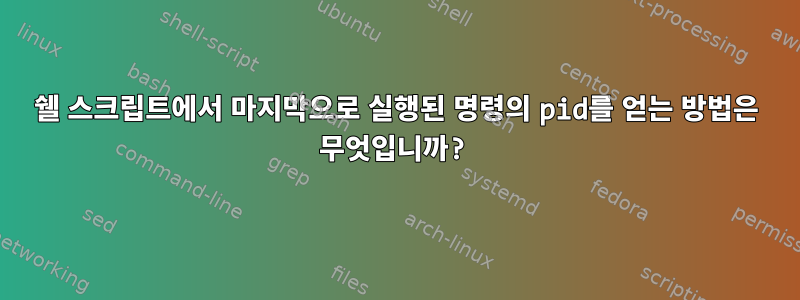 쉘 스크립트에서 마지막으로 실행된 명령의 pid를 얻는 방법은 무엇입니까?