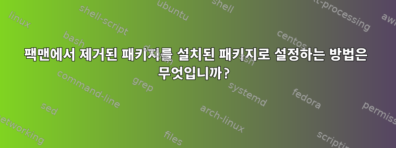 팩맨에서 제거된 패키지를 설치된 패키지로 설정하는 방법은 무엇입니까?