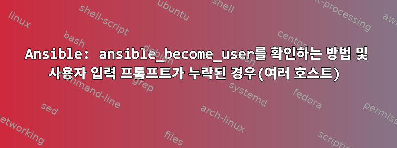 Ansible: ansible_become_user를 확인하는 방법 및 사용자 입력 프롬프트가 누락된 경우(여러 호스트)