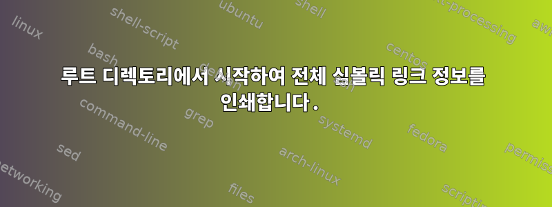 루트 디렉토리에서 시작하여 전체 심볼릭 링크 정보를 인쇄합니다.