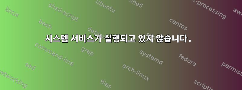 시스템 서비스가 실행되고 있지 않습니다.