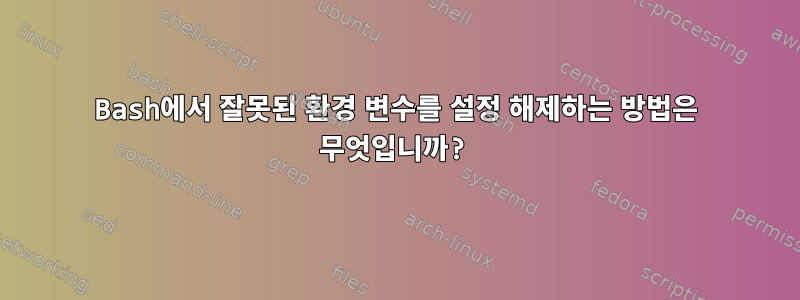 Bash에서 잘못된 환경 변수를 설정 해제하는 방법은 무엇입니까?