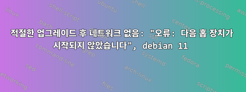 적절한 업그레이드 후 네트워크 없음: "오류: 다음 홉 장치가 시작되지 않았습니다", debian 11