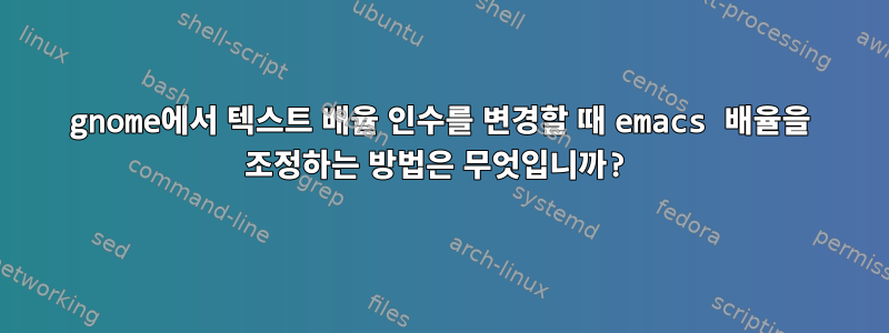 gnome에서 텍스트 배율 인수를 변경할 때 emacs 배율을 조정하는 방법은 무엇입니까?