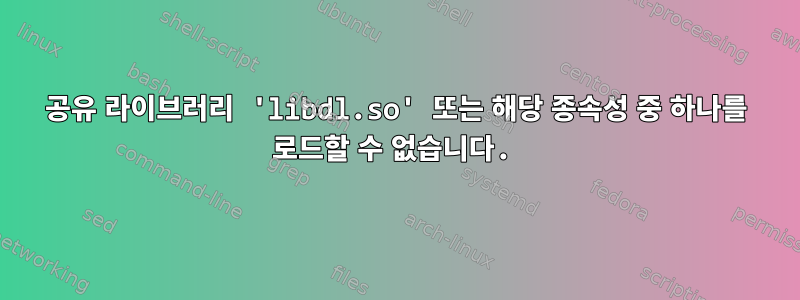 공유 라이브러리 'libdl.so' 또는 해당 종속성 중 하나를 로드할 수 없습니다.