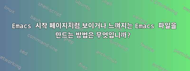 Emacs 시작 페이지처럼 보이거나 느껴지는 Emacs 파일을 만드는 방법은 무엇입니까?