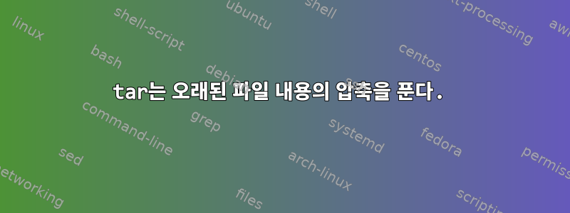 tar는 오래된 파일 내용의 압축을 푼다.