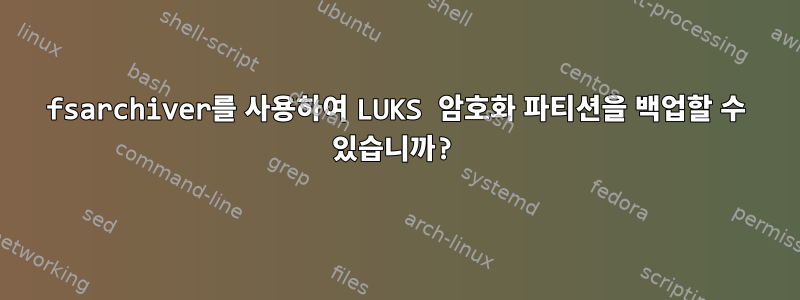 fsarchiver를 사용하여 LUKS 암호화 파티션을 백업할 수 있습니까?