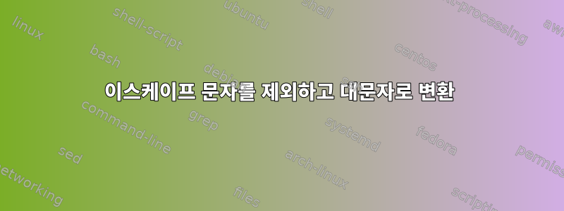 이스케이프 문자를 제외하고 대문자로 변환