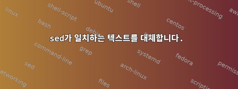 sed가 일치하는 텍스트를 대체합니다.